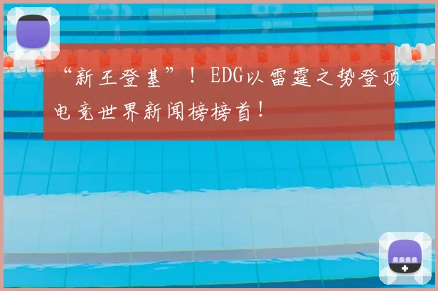 “新王登基”!EDG以雷霆之势登顶电竞世界新闻榜榜首!