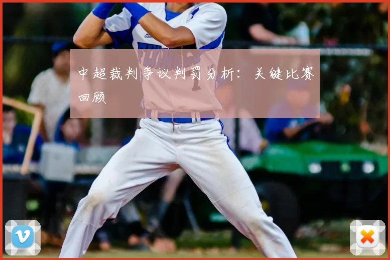 中超裁判争议判罚分析：关键比赛回顾