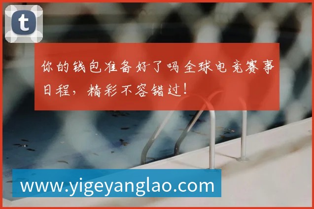 你的钱包准备好了吗全球电竞赛事日程,精彩不容错过!