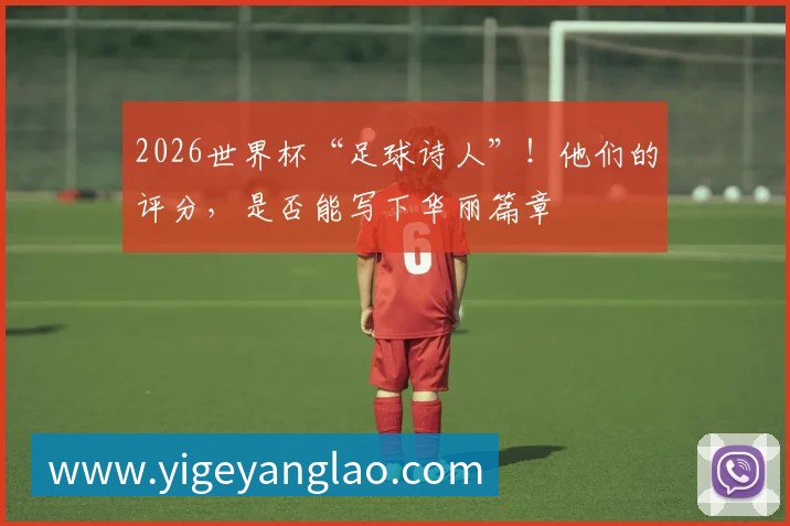 2026世界杯“足球诗人”！他们的评分，是否能写下华丽篇章